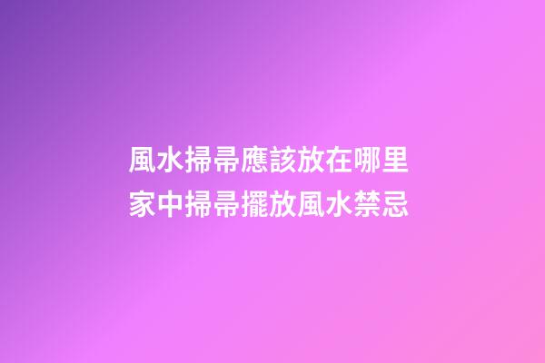 風水掃帚應該放在哪里 家中掃帚擺放風水禁忌
